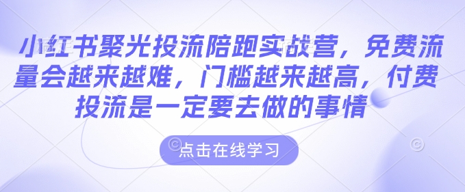 小红书聚光投流陪跑实战营，免费流量会越来越难，门槛越来越高，付费投流是一定要去做的事情-pcp资源社