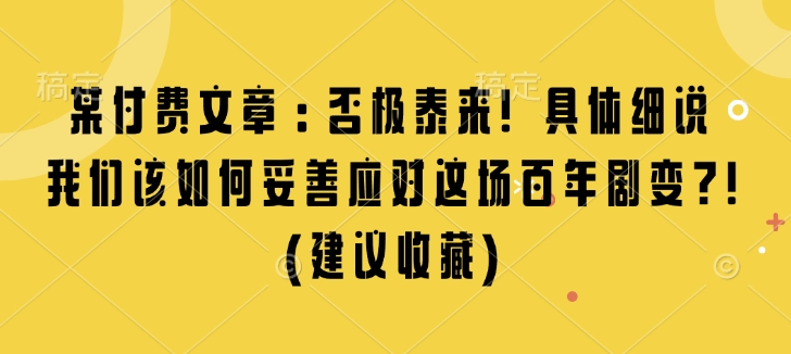 某付费文章：否极泰来! 具体细说 我们该如何妥善应对这场百年剧变!(建议收藏)-pcp资源社