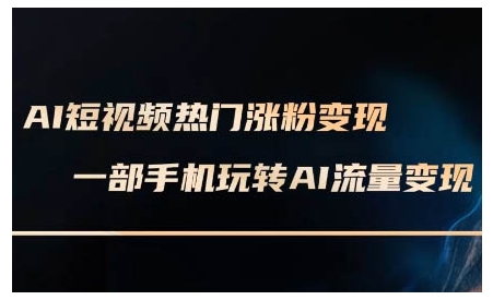 AI短视频热门涨粉变现课，AI数字人制作短视频超级变现实操课，一部手机玩转短视频变现-pcp资源社