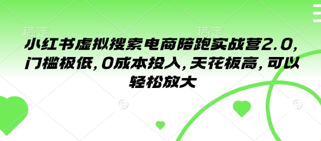 小红书虚拟搜索电商陪跑实战营2.0，门槛极低，0成本投入，天花板高，可以轻松放大-pcp资源社