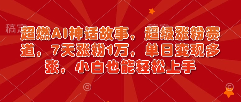 超燃AI神话故事，超级涨粉赛道，7天涨粉1万，单日变现多张，小白也能轻松上手（附详细教程）-pcp资源社