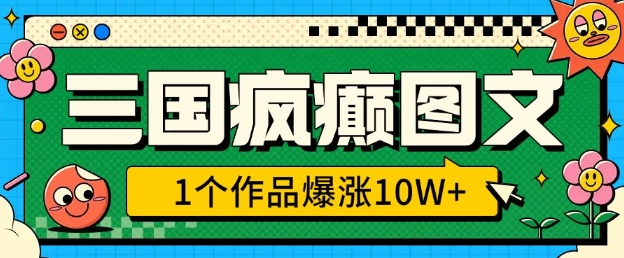 三国疯癫图文，1个作品爆涨10W+，3分钟教会你，趁着风口无脑冲(附详细教学)-pcp资源社