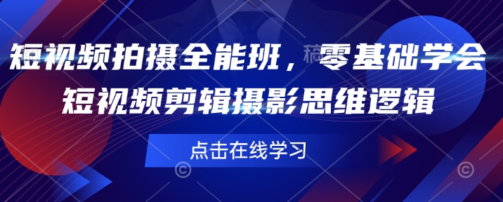 短视频拍摄全能班，零基础学会短视频剪辑摄影思维逻辑-pcp资源社