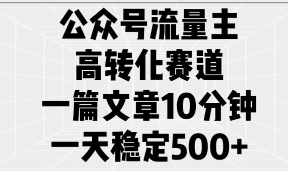 公众号流量主高转化赛道，一篇文章10分钟，一天稳定5张-pcp资源社