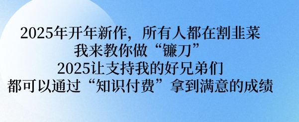 2025年开年新作，所有人都在割韭菜，我来教你做“镰刀” 2025让支持我的好兄弟们都可以通过“知识付费”拿到满意的成绩【揭秘】-pcp资源社