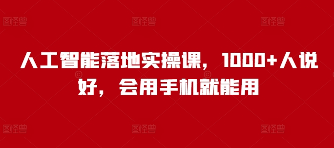 人工智能落地实操课，1000+人说好，会用手机就能用-pcp资源社