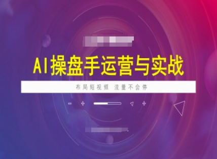 AI操盘手运营实战课程，布局短祝频，流量不会停-pcp资源社