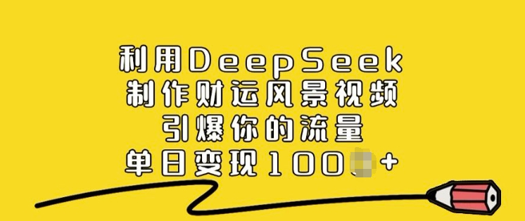 利用DeepSeek制作财运风景视频，引爆你的流量，单日变现多张-pcp资源社