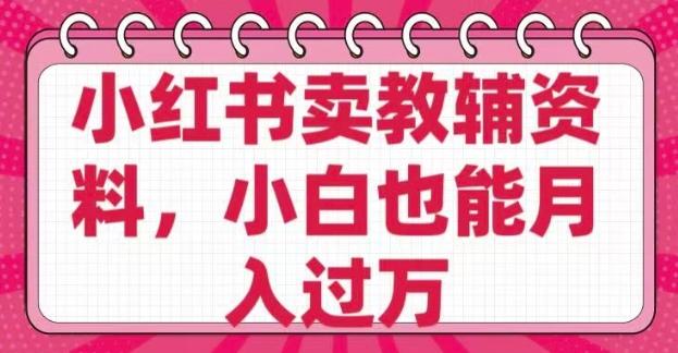 小红书卖教辅资料，0 成本，纯利润，售后成本极低，小白也能月入过W-pcp资源社