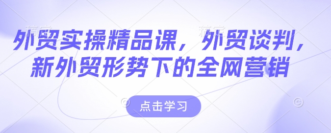 外贸实操精品课，外贸谈判，新外贸形势下的全网营销-pcp资源社