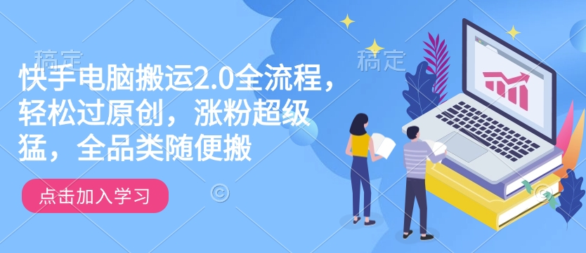 快手电脑搬运2.0全流程，轻松过原创，涨粉超级猛，全品类随便搬-pcp资源社