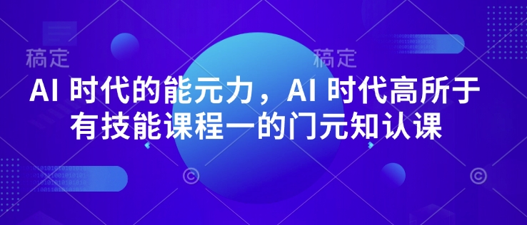 AI 时代的‮能元‬力，AI 时代高‮所于‬有技能课程‮一的‬门元‮知认‬课-pcp资源社