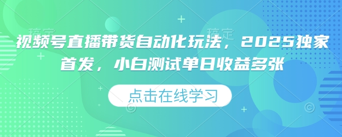 视频号直播带货自动化玩法，2025独家首发，小白测试单日收益多张【揭秘】-pcp资源社