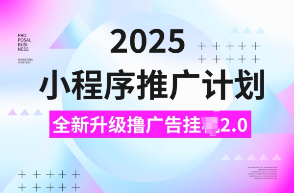 2025小程序推广计划，撸广告挂JI3.0玩法，日均5张【揭秘】-pcp资源社