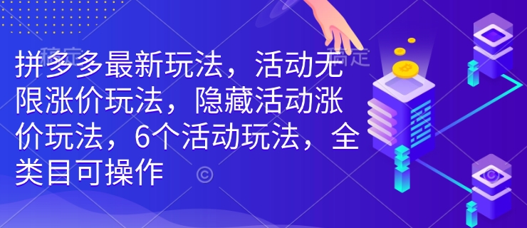 拼多多最新玩法，活动无限涨价玩法，隐藏活动涨价玩法，6个活动玩法，全类目可操作-pcp资源社