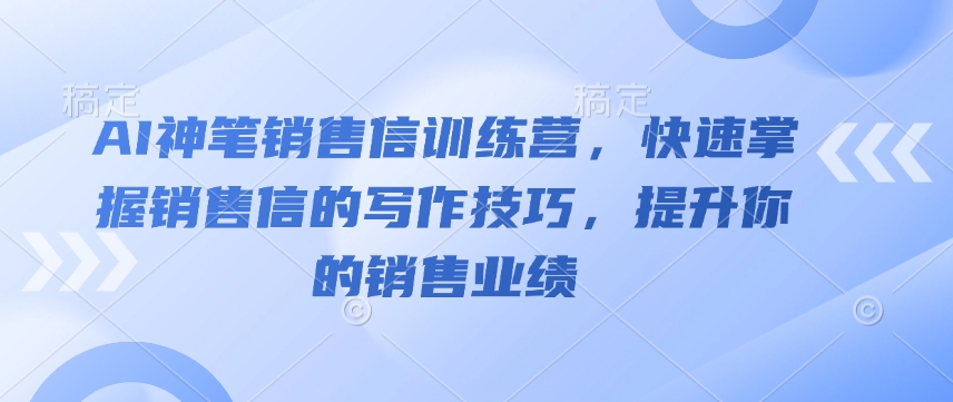 AI神笔销售信训练营，快速掌握销售信的写作技巧，提升你的销售业绩-pcp资源社