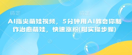 AI指尖萌娃视频，5分钟用AI教会你制作治愈萌娃，快速涨粉(附实操步骤)-pcp资源社