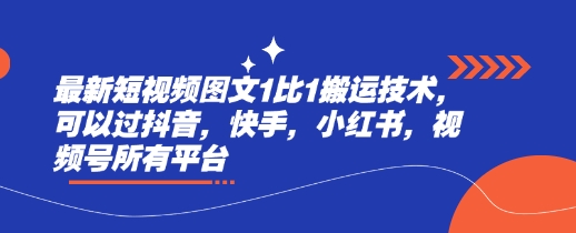 最新短视频图文1比1搬运技术，可以过抖音，快手，小红书，视频号所有平台-pcp资源社