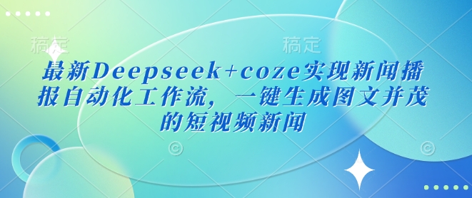 最新Deepseek+coze实现新闻播报自动化工作流，一键生成图文并茂的短视频新闻-pcp资源社