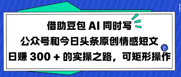 借助豆包AI同时写公众号和今日头条原创情感短文日入3张的实操之路，可矩形操作-pcp资源社