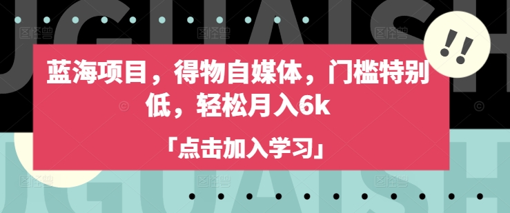 蓝海项目，得物自媒体，门槛特别低，轻松月入6k-pcp资源社