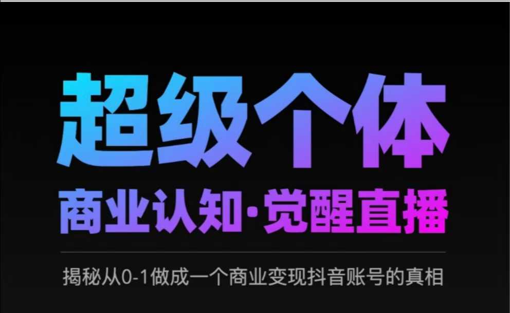 2025超级个体商业认知·觉醒直播，揭秘从0-1做成一个商业变现抖音账号的真相-pcp资源社