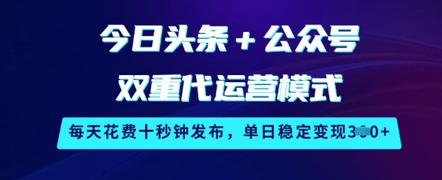 今日头条+公众号双重代运营模式，每天花费十秒钟发布，单日稳定变现3张【揭秘】-pcp资源社