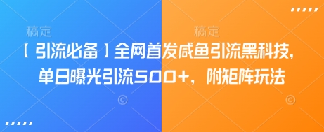 【引流必备】全网首发咸鱼引流黑科技，单日曝光引流500+，附矩阵玩法【揭秘】-pcp资源社