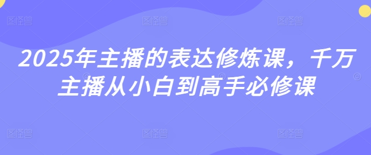 2025年主播的表达修炼课，千万主播从小白到高手必修课-pcp资源社