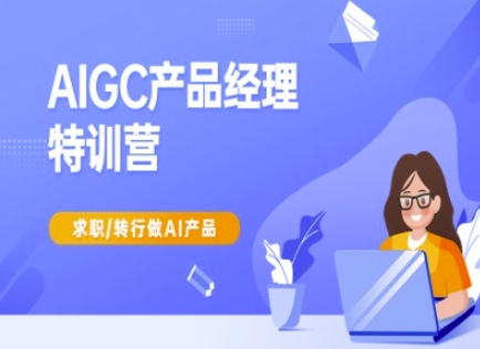 AIGC产品经理特训营-产品经理较教程，求职转行做AI产品-pcp资源社