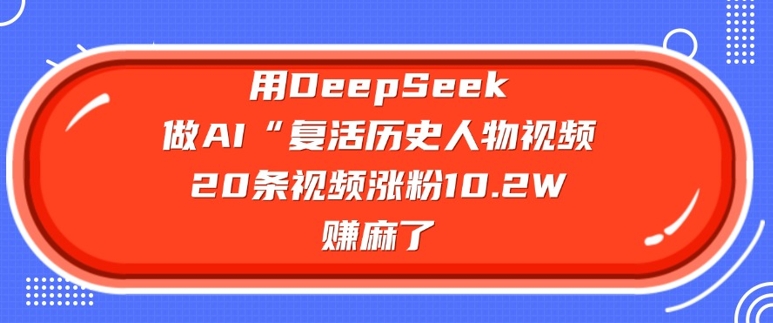 用DeepSeek做AI“复活历史人物”视频，20条视频涨粉10.2W，挣麻了-pcp资源社