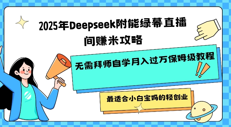 2025年Deepseek附能绿幕直播间挣米攻略无需拜师自学月入过W保姆级教程，最适合小白宝妈的轻创业-pcp资源社