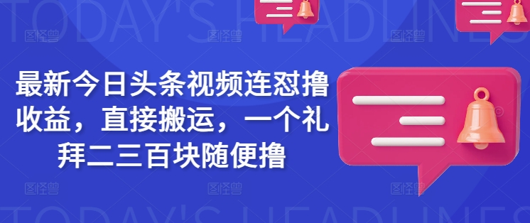 最新今日头条视频连怼撸收益，直接搬运，一个礼拜二三百块随便撸-pcp资源社