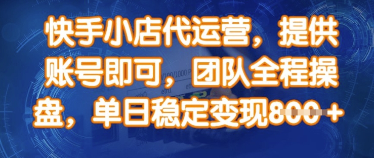 快手小店代运营，提供账号即可，团队全程操盘，单日稳定变现8张【揭秘】-pcp资源社