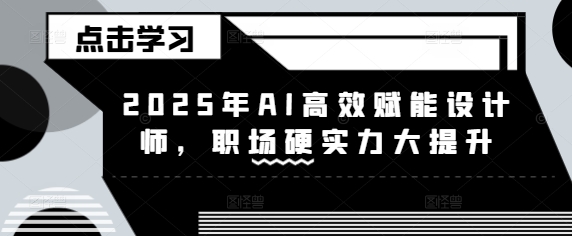 2025年AI高效赋能设计师，职场硬实力大提升-pcp资源社